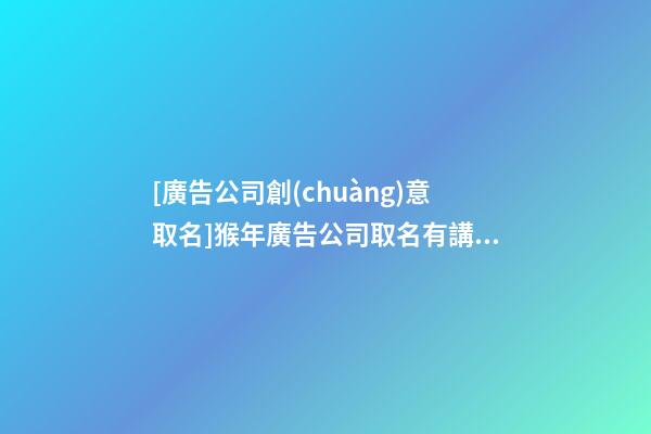 [廣告公司創(chuàng)意取名]猴年廣告公司取名有講究-第1張-公司起名-玄機派